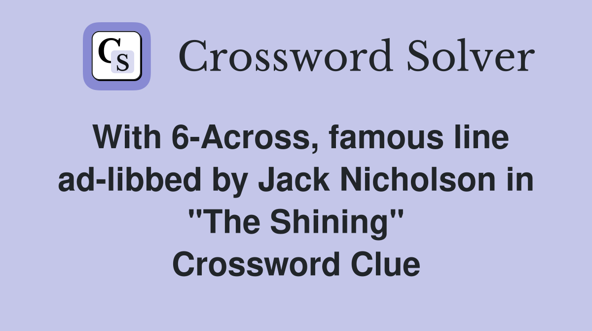 With 6-Across, famous line ad-libbed by Jack Nicholson in "The Shining" Crossword Clue
