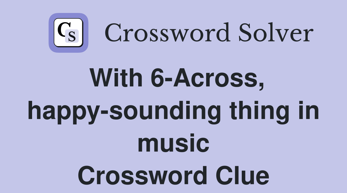 With 6-Across, happy-sounding thing in music Crossword Clue