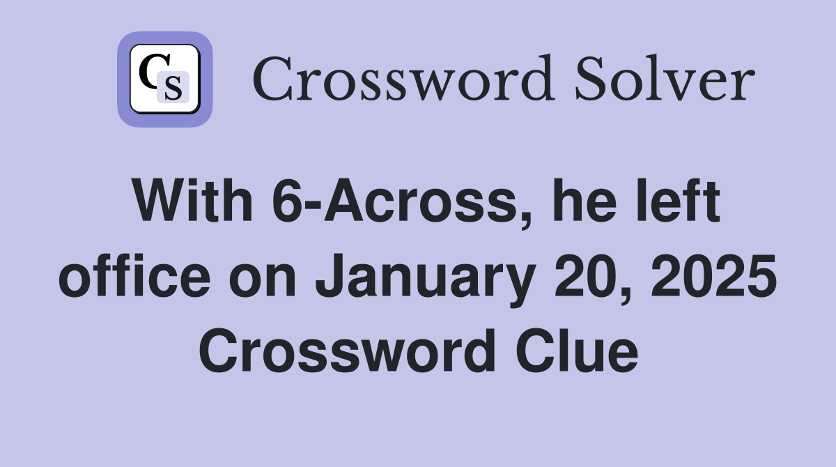 With 6-Across, he left office on January 20, 2025 Crossword Clue
