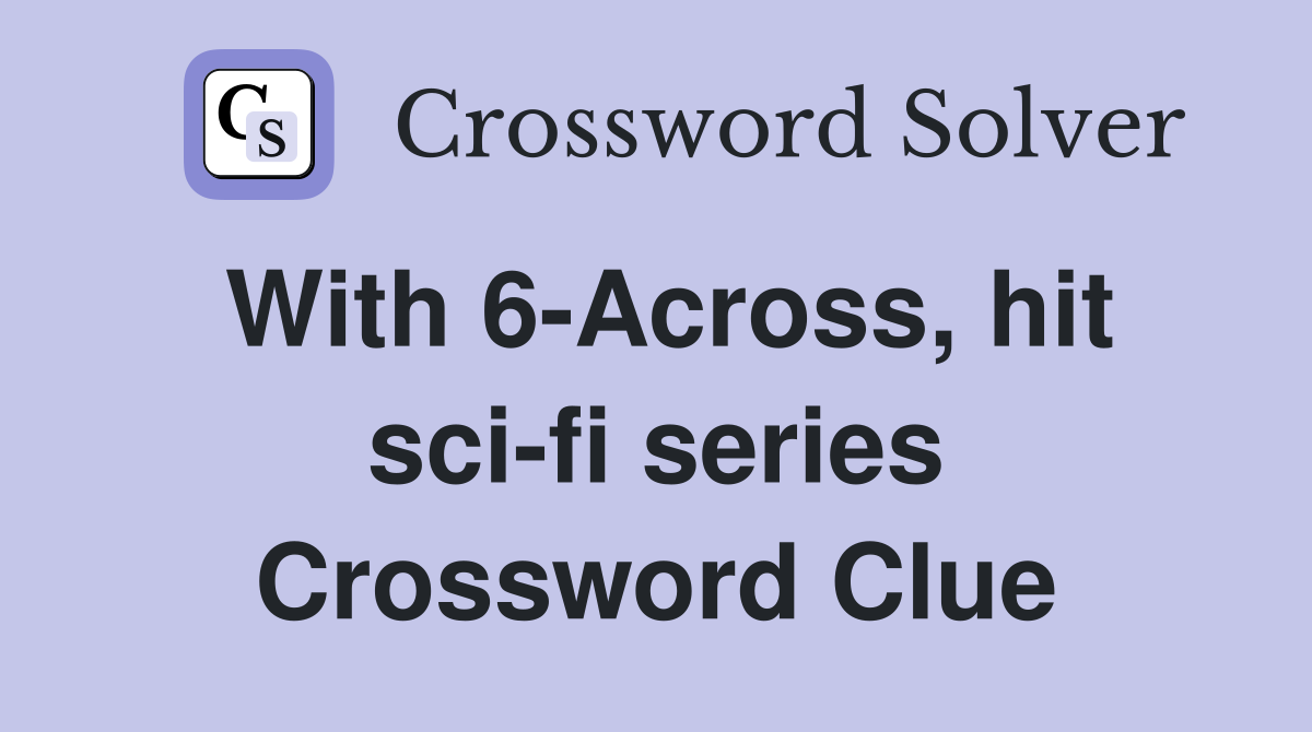 With 6-Across, hit sci-fi series Crossword Clue