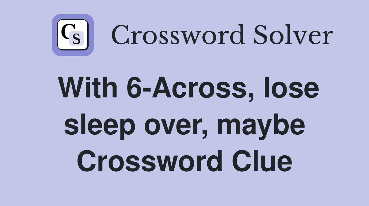 With 6-Across, lose sleep over, maybe Crossword Clue
