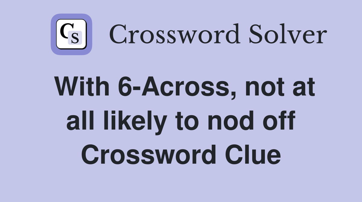 With 6-Across, not at all likely to nod off Crossword Clue