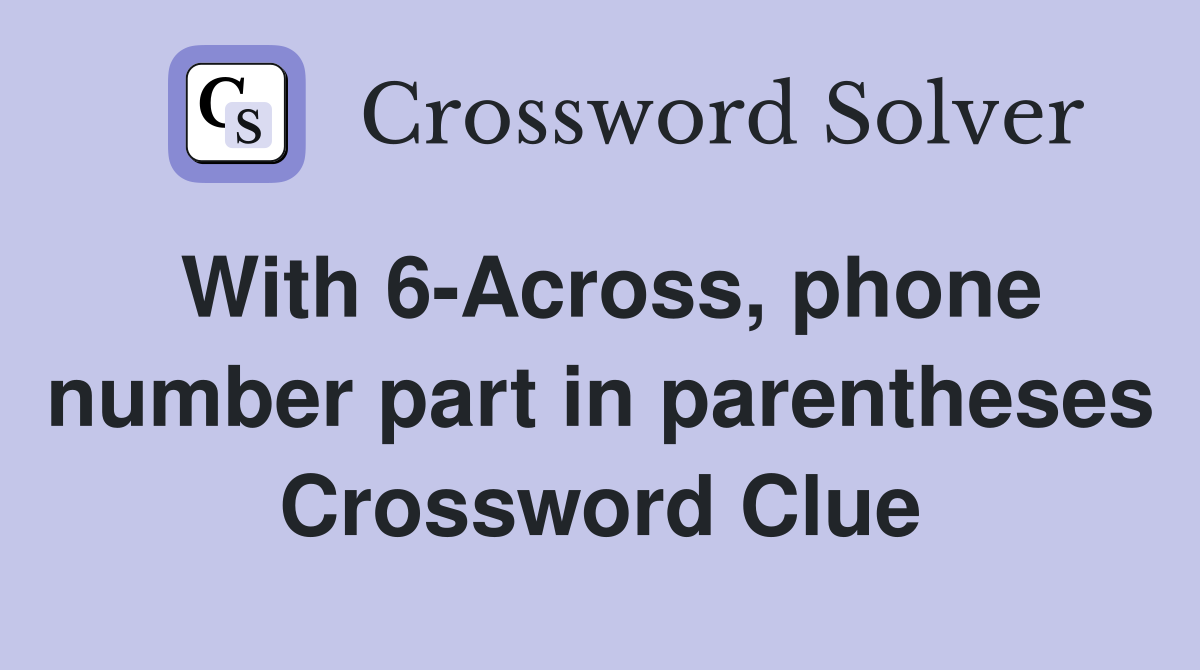 With 6-Across, phone number part in parentheses Crossword Clue