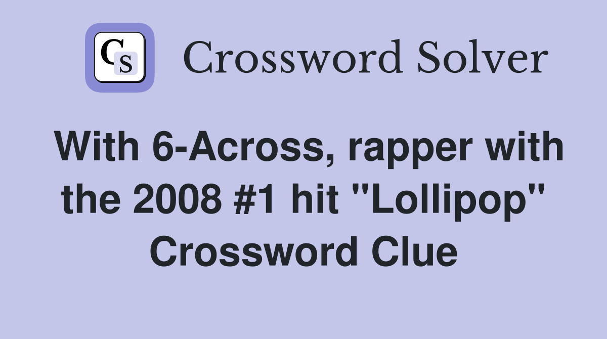 With 6-Across, rapper with the 2008 #1 hit "Lollipop" Crossword Clue
