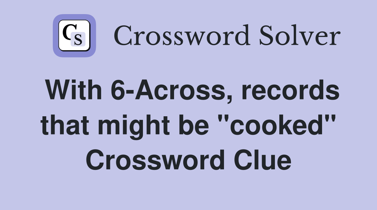 With 6-Across, records that might be "cooked" Crossword Clue