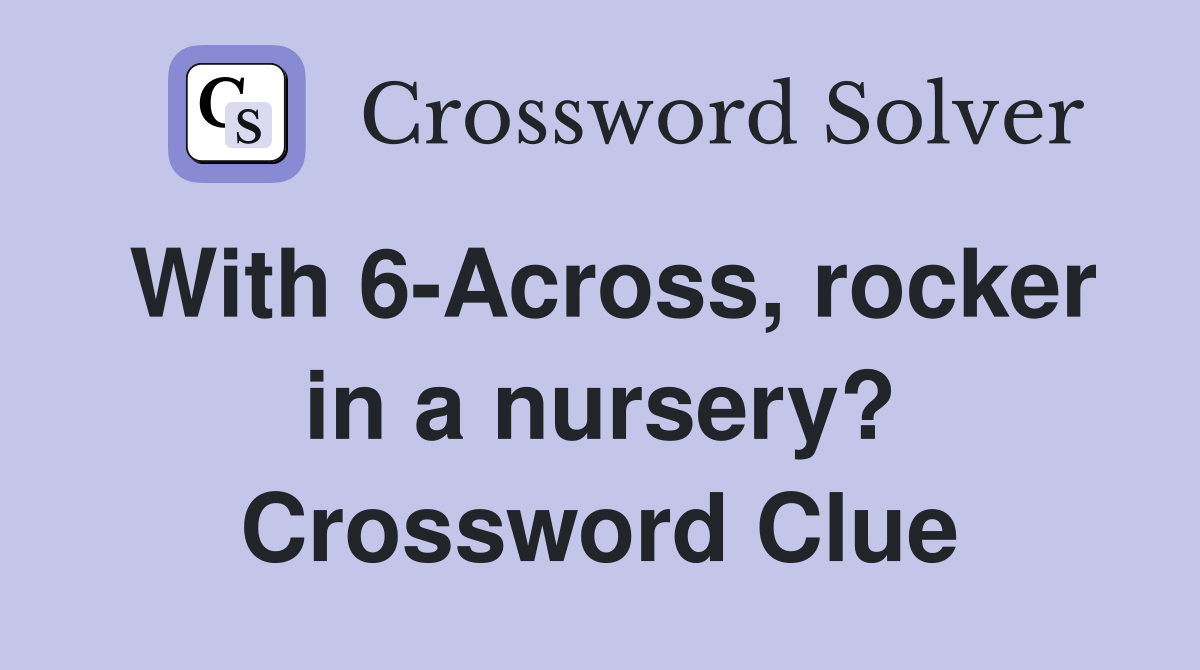 With 6-Across, rocker in a nursery? Crossword Clue