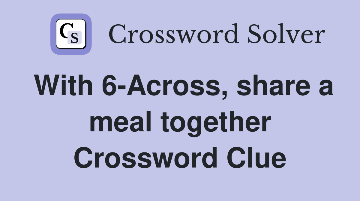With 6-Across, share a meal together Crossword Clue