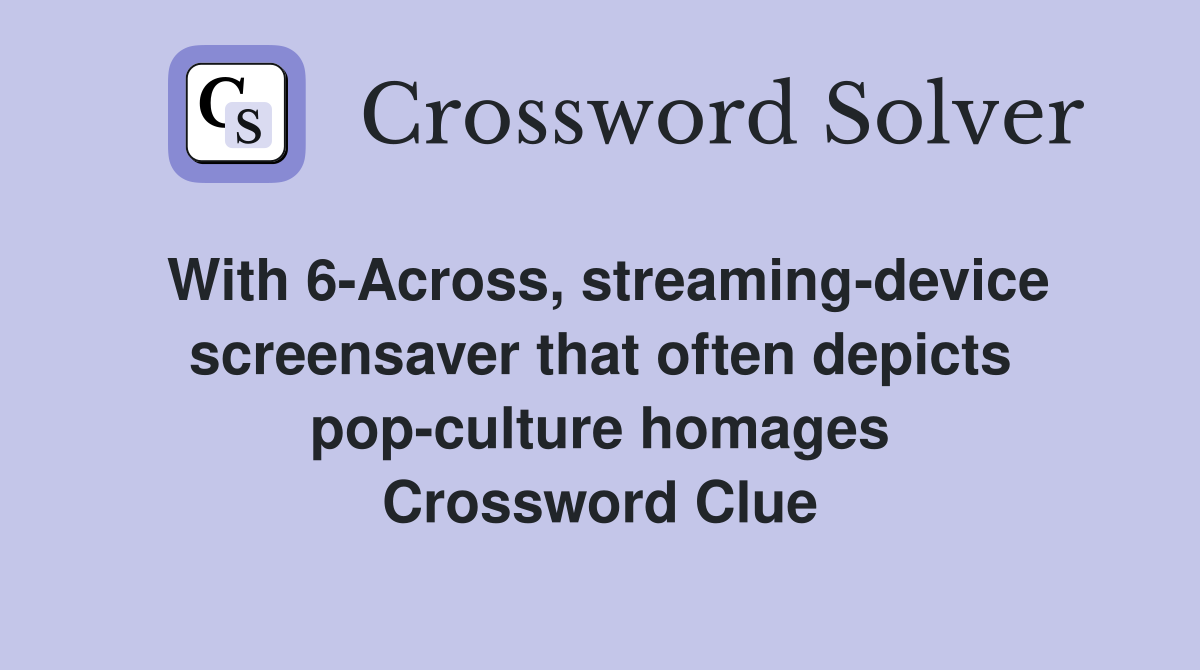 With 6-Across, streaming-device screensaver that often depicts pop-culture homages Crossword Clue