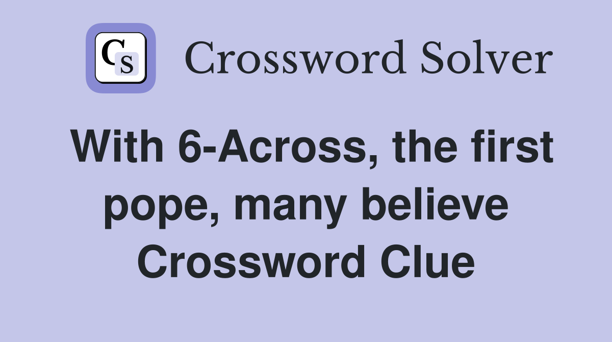 With 6-Across, the first pope, many believe Crossword Clue