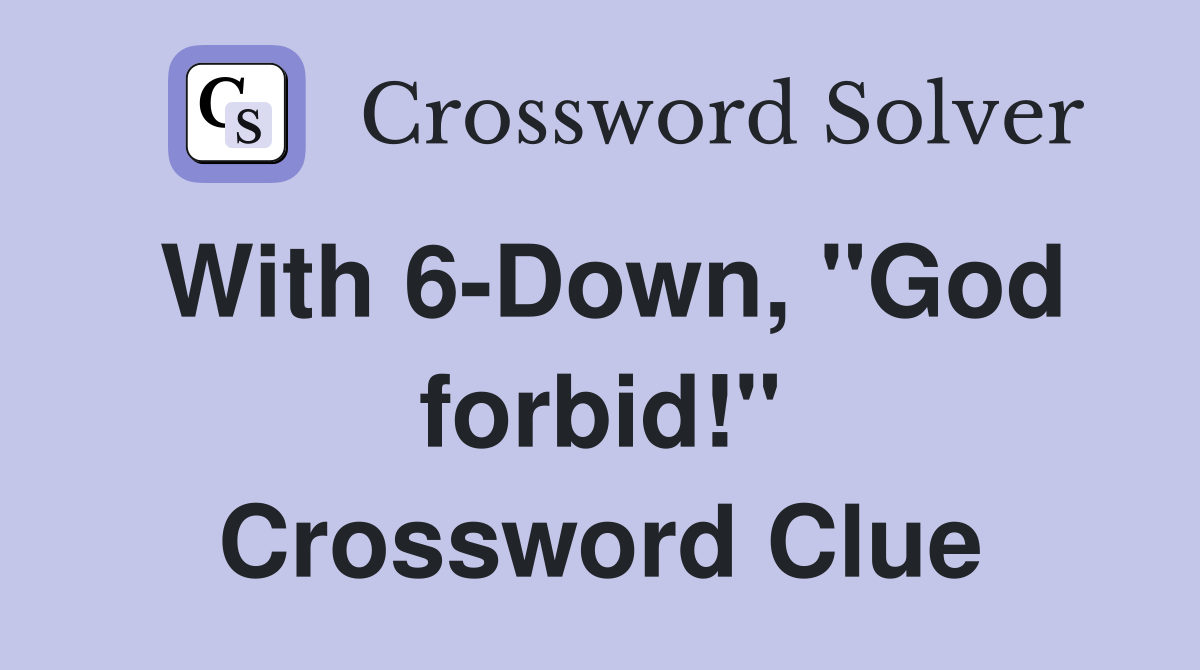 With 6-Down, "God forbid!" Crossword Clue
