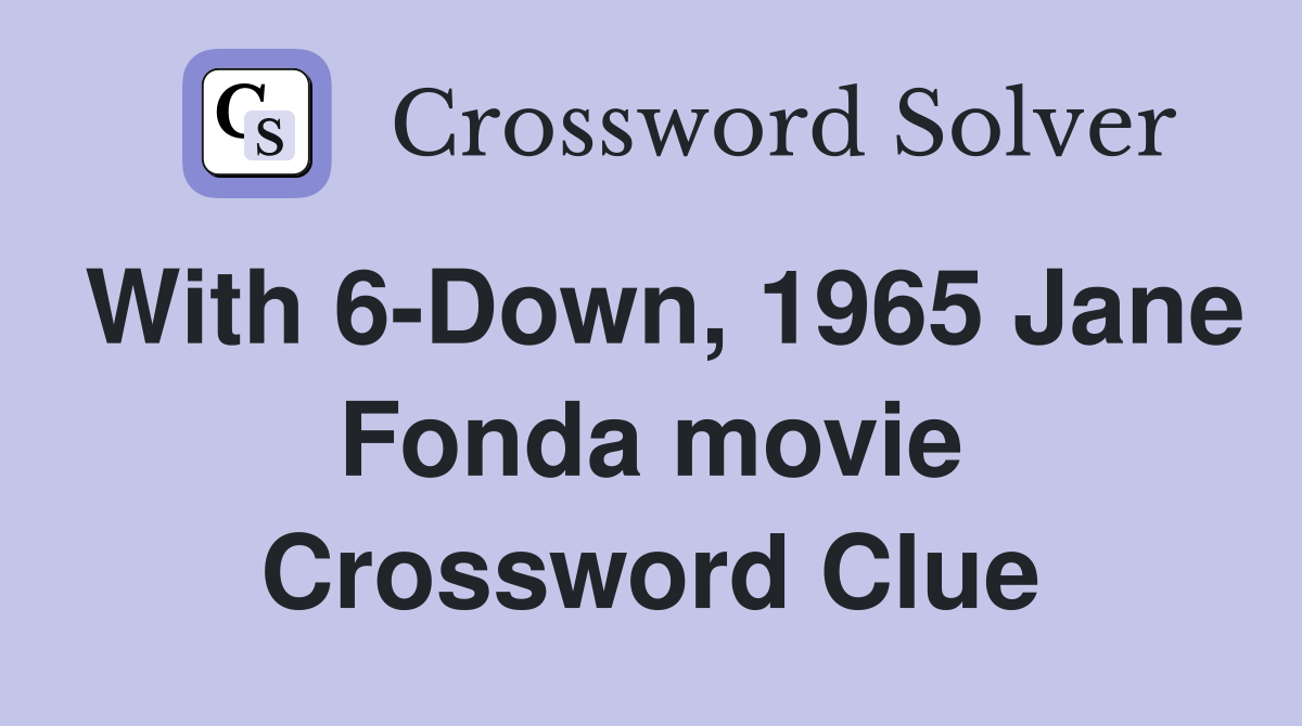 With 6-Down, 1965 Jane Fonda movie Crossword Clue