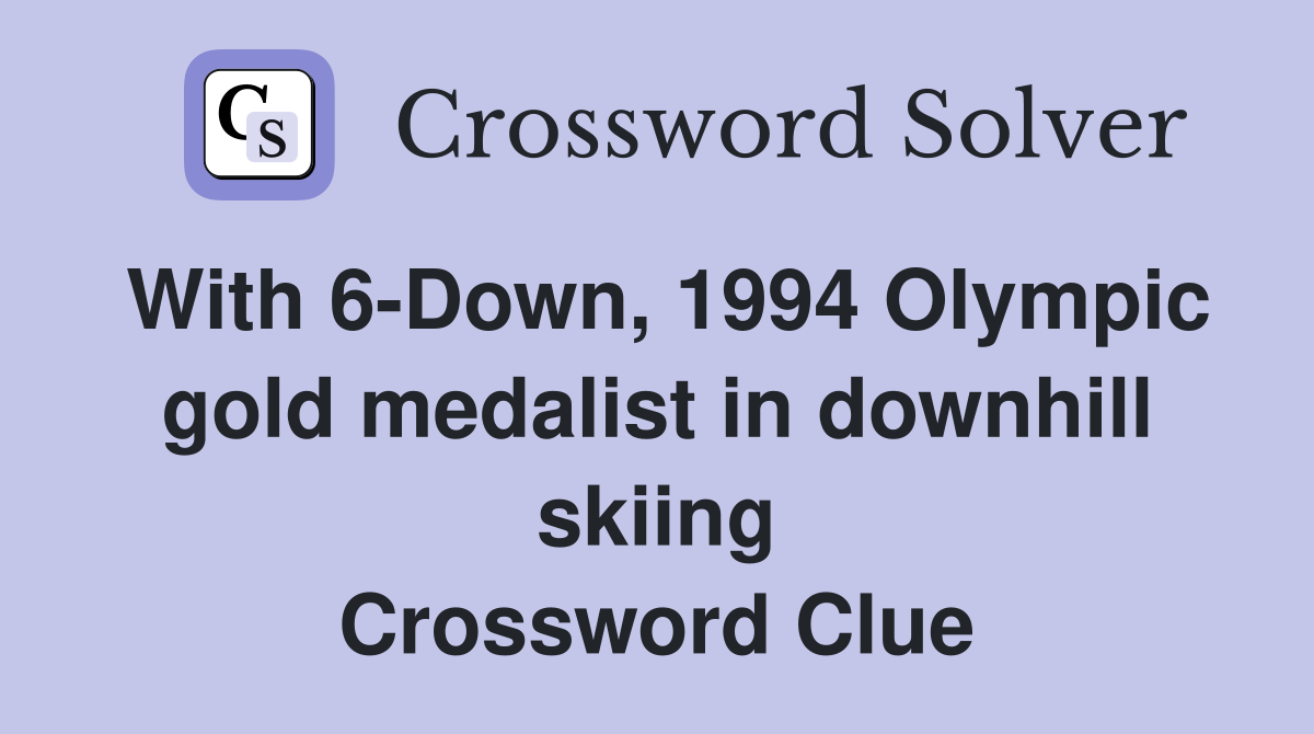 With 6-Down, 1994 Olympic gold medalist in downhill skiing Crossword Clue