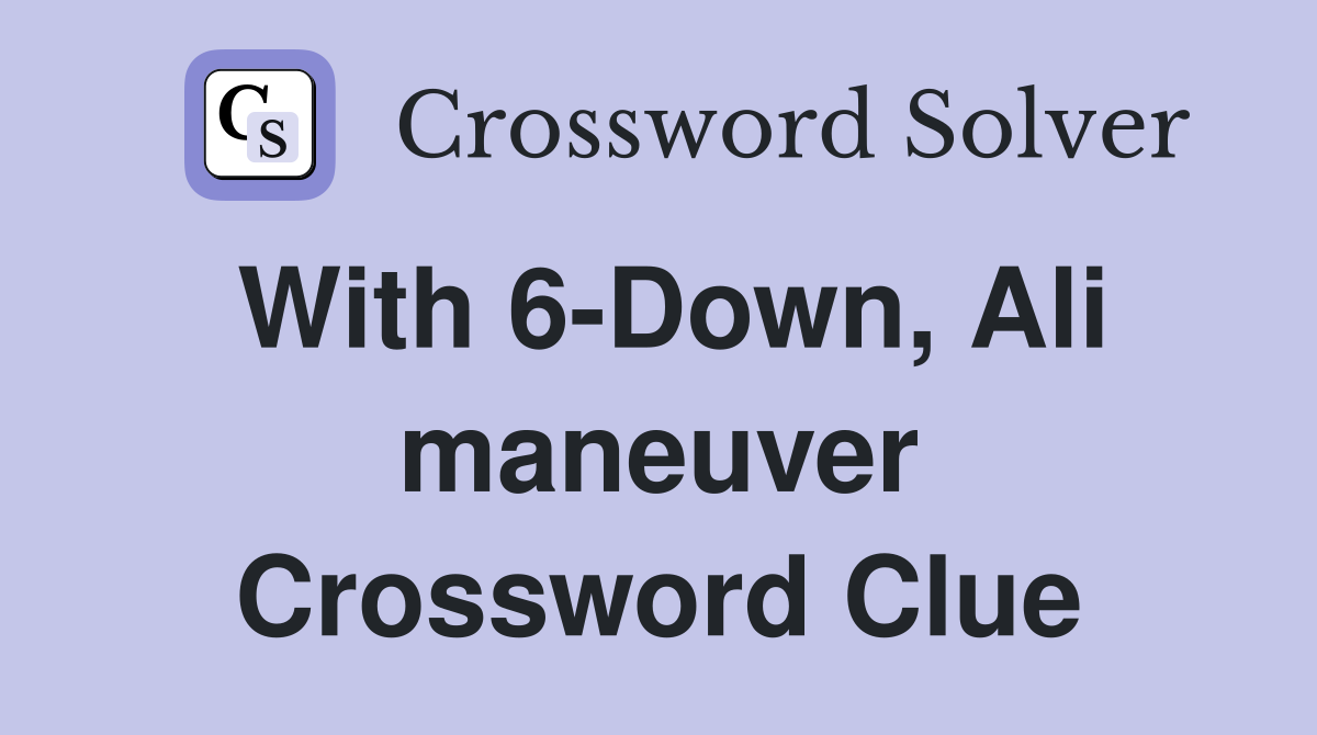 With 6-Down, Ali maneuver Crossword Clue