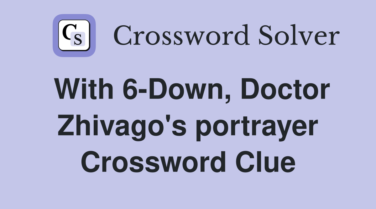 With 6-Down, Doctor Zhivago's portrayer Crossword Clue