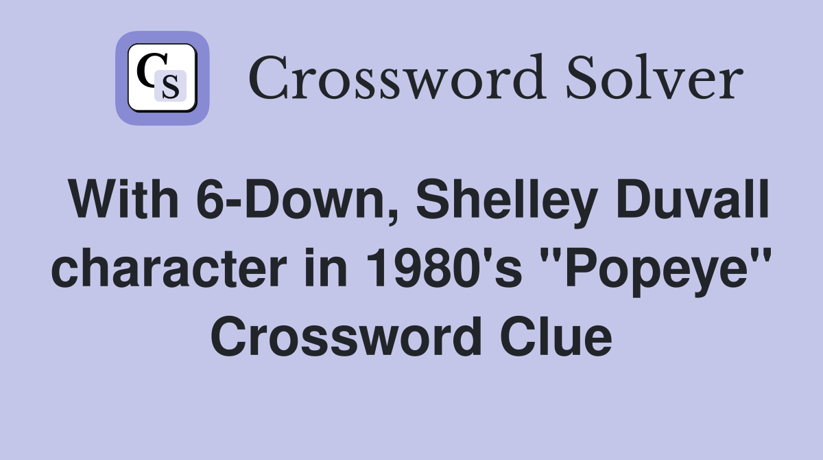 With 6-Down, Shelley Duvall character in 1980's "Popeye" Crossword Clue