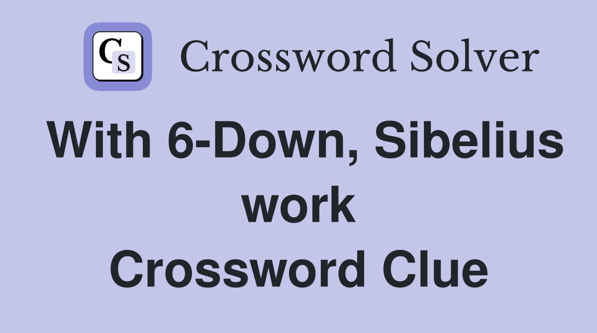 With 6-Down, Sibelius work Crossword Clue