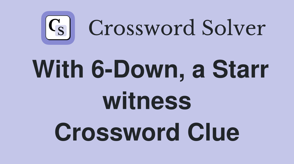 With 6-Down, a Starr witness Crossword Clue