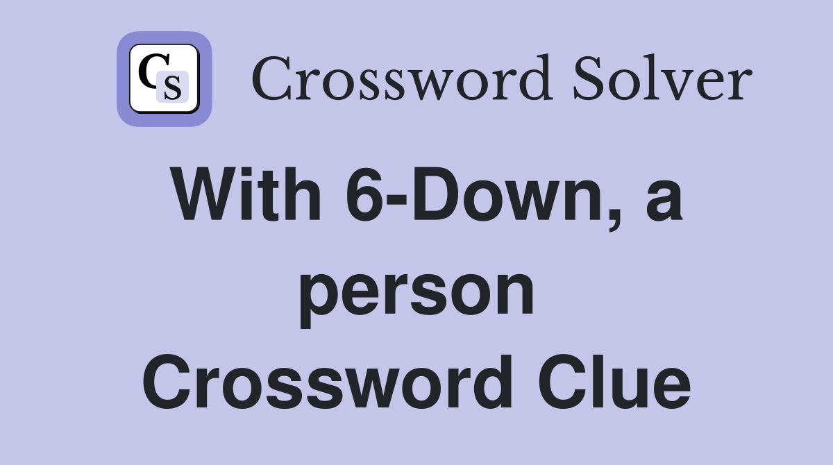 With 6-Down, a person Crossword Clue