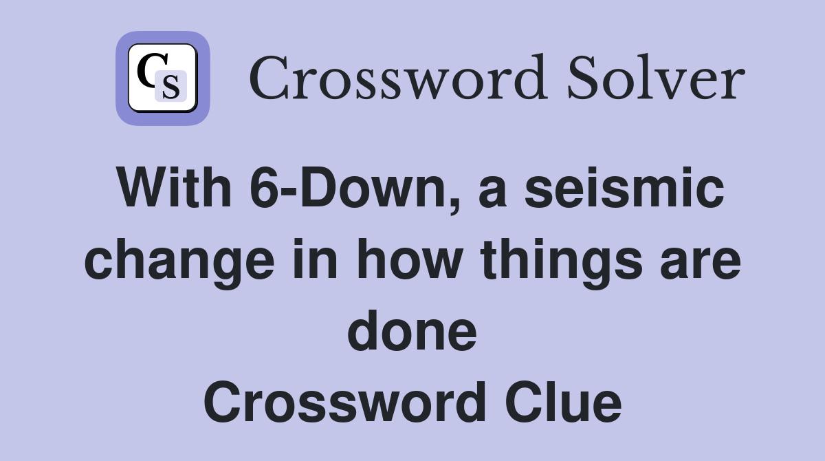With 6-Down, a seismic change in how things are done Crossword Clue