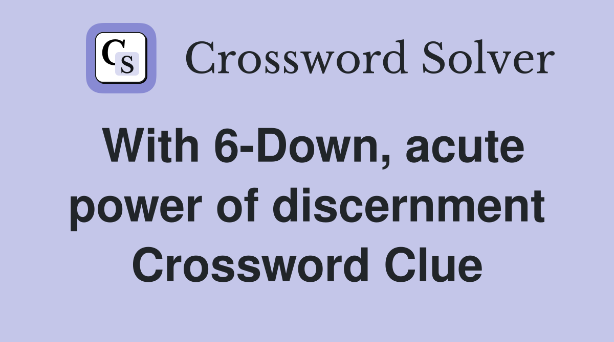 With 6-Down, acute power of discernment Crossword Clue
