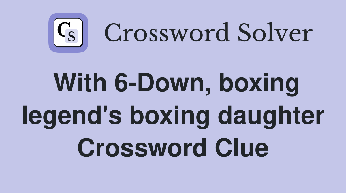 With 6-Down, boxing legend's boxing daughter Crossword Clue