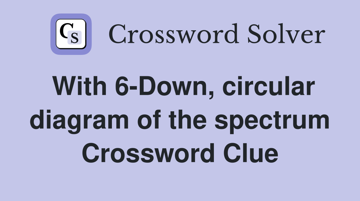 With 6-Down, circular diagram of the spectrum Crossword Clue