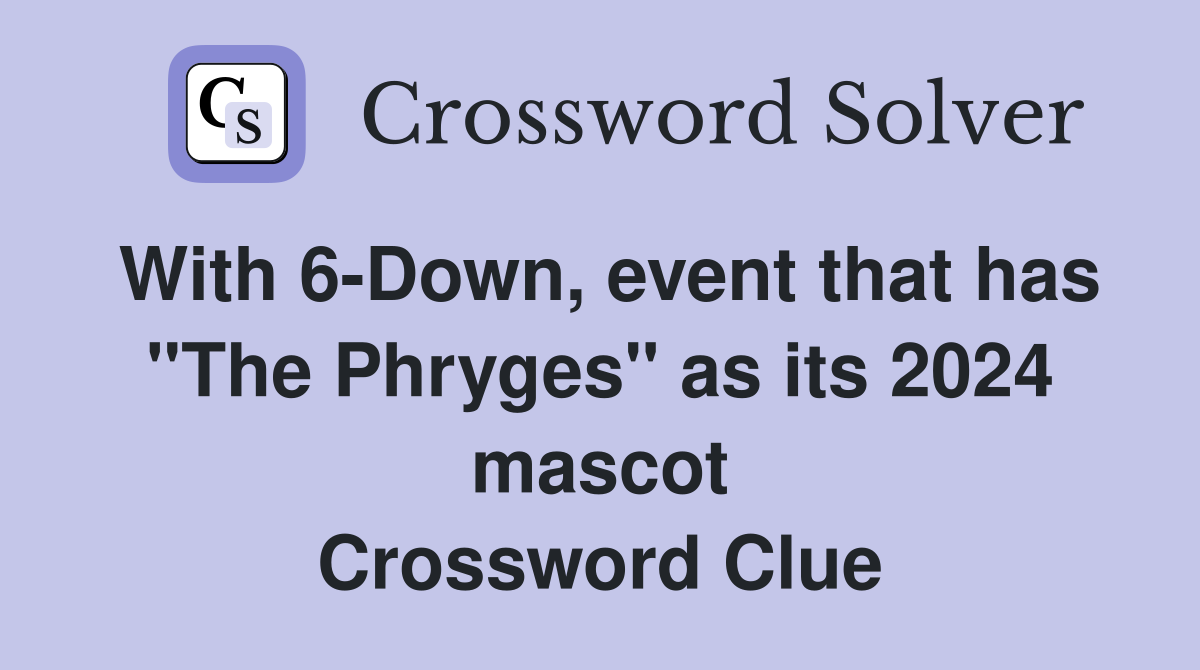 With 6-Down, event that has "The Phryges" as its 2024 mascot Crossword Clue