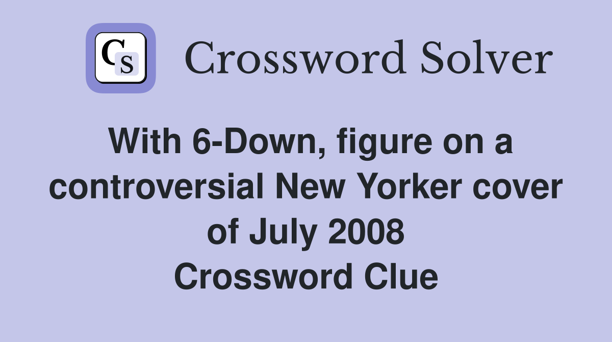 With 6-Down, figure on a controversial New Yorker cover of July 2008 Crossword Clue