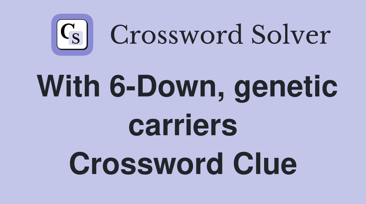With 6-Down, genetic carriers Crossword Clue