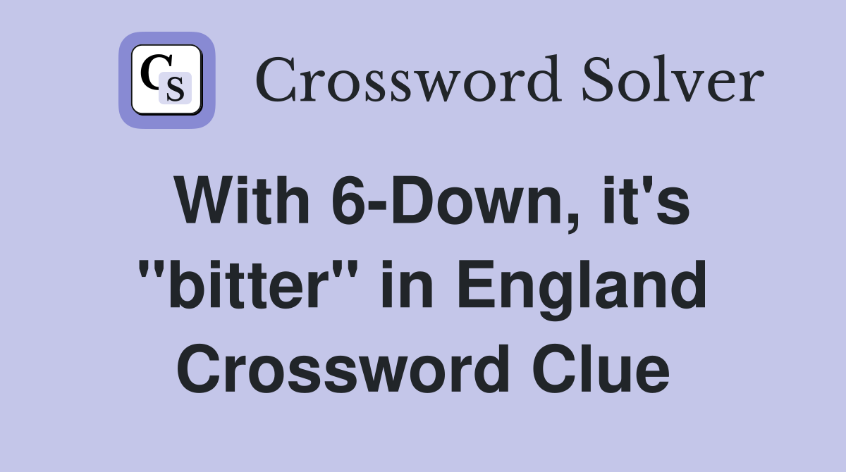 With 6-Down, it's "bitter" in England Crossword Clue