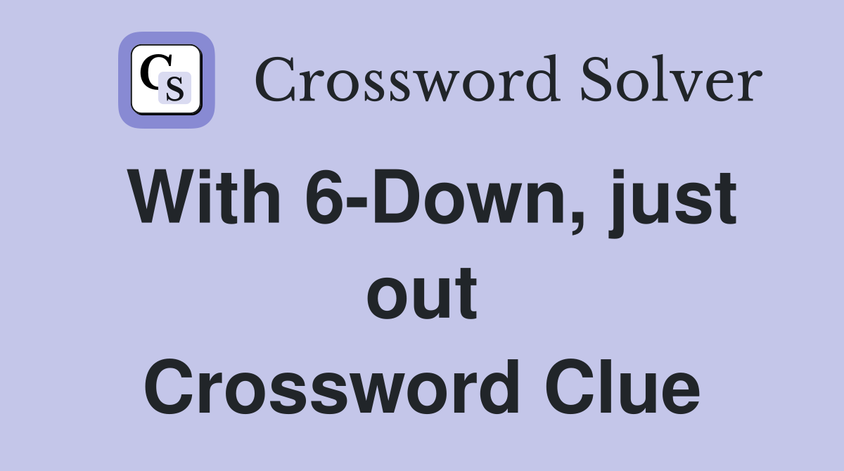 With 6-Down, just out Crossword Clue
