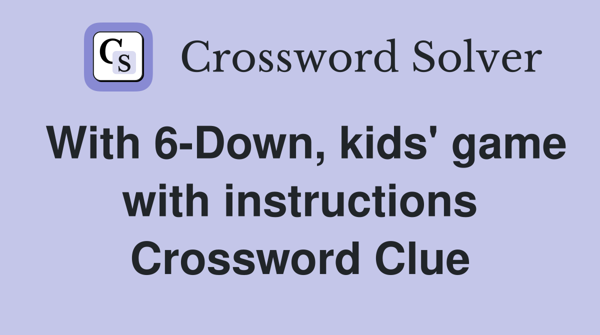 With 6-Down, kids' game with instructions Crossword Clue