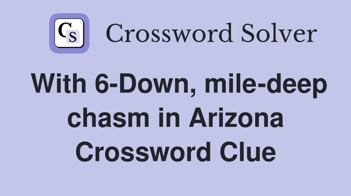With 6-Down, mile-deep chasm in Arizona Crossword Clue