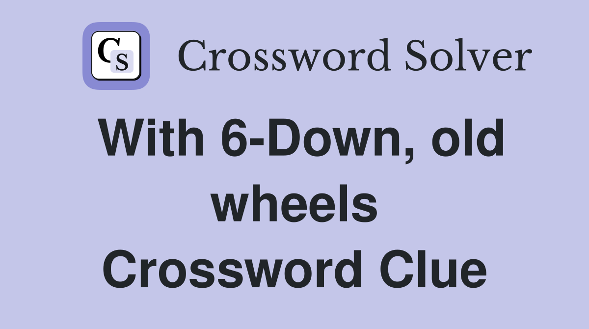 With 6-Down, old wheels Crossword Clue