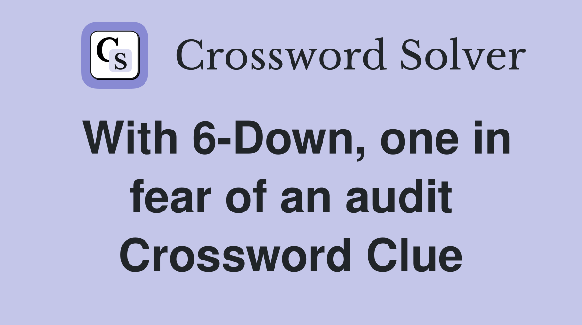 With 6-Down, one in fear of an audit Crossword Clue