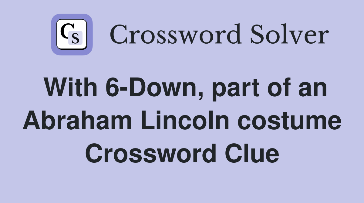 With 6-Down, part of an Abraham Lincoln costume Crossword Clue