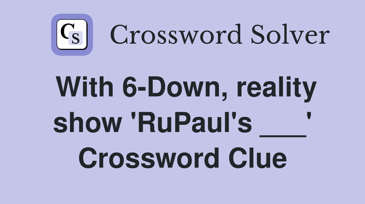 With 6-Down, reality show 'RuPaul's ___' Crossword Clue