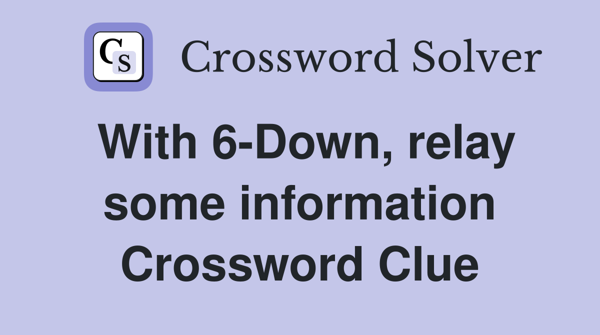With 6-Down, relay some information Crossword Clue