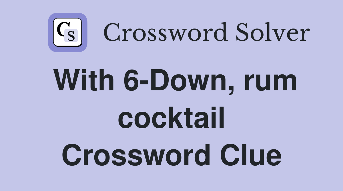 With 6-Down, rum cocktail Crossword Clue