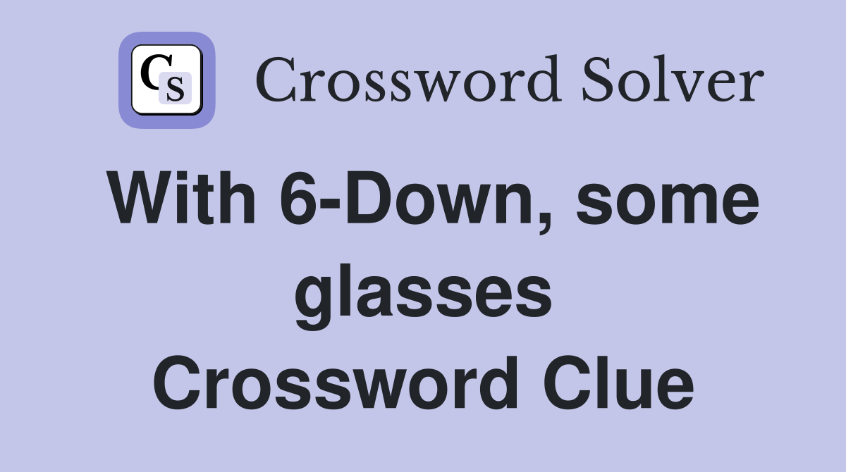 With 6-Down, some glasses Crossword Clue