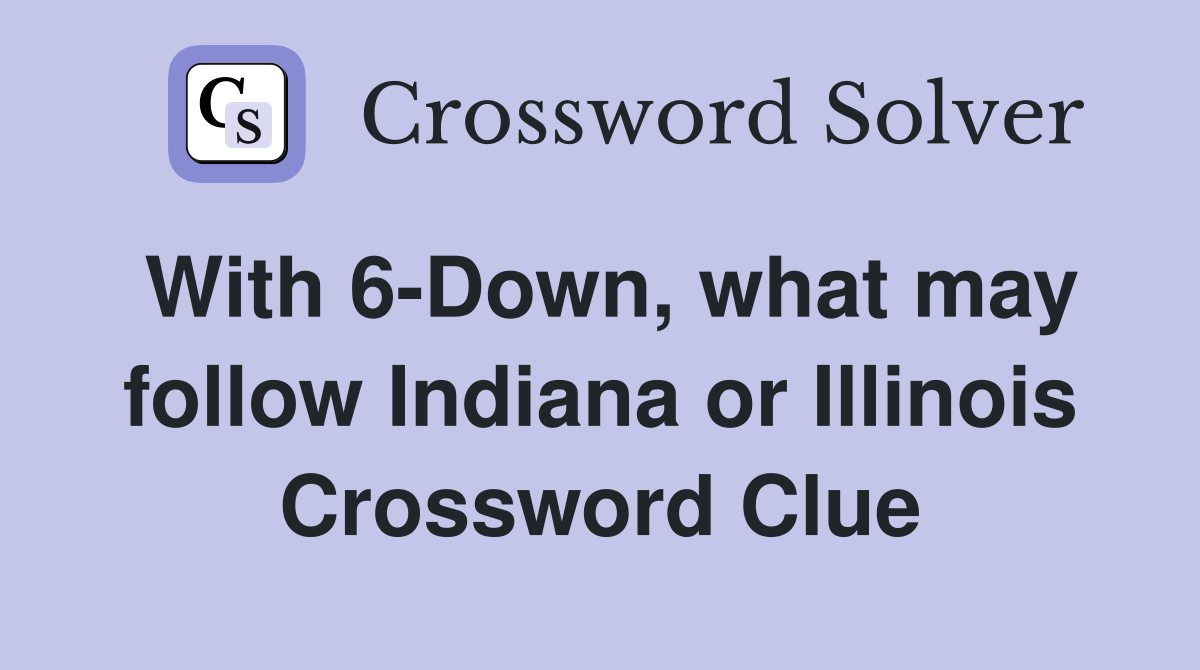 With 6-Down, what may follow Indiana or Illinois Crossword Clue
