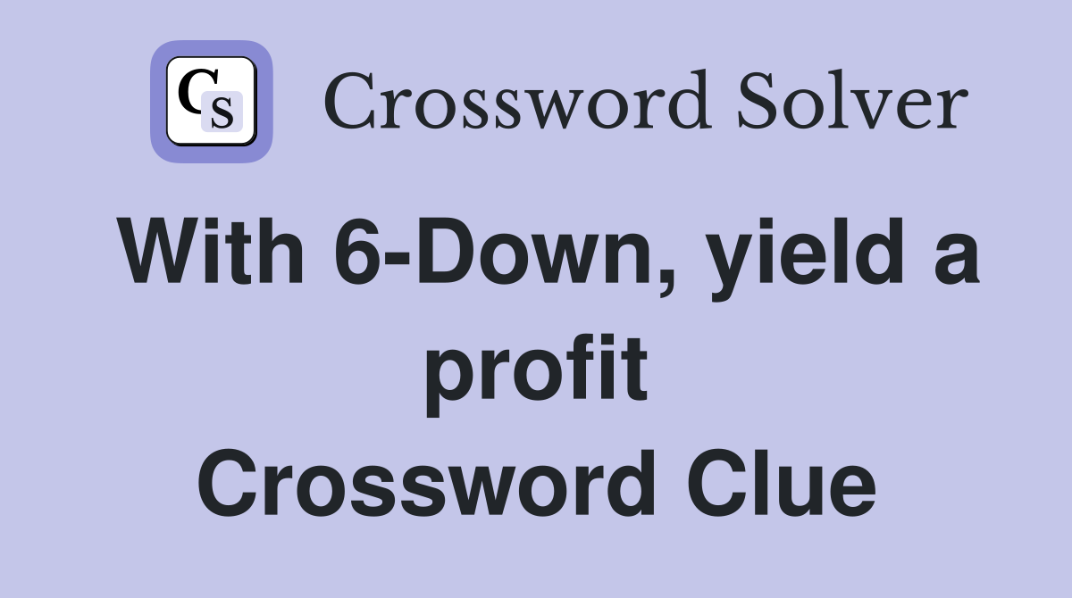 With 6-Down, yield a profit Crossword Clue