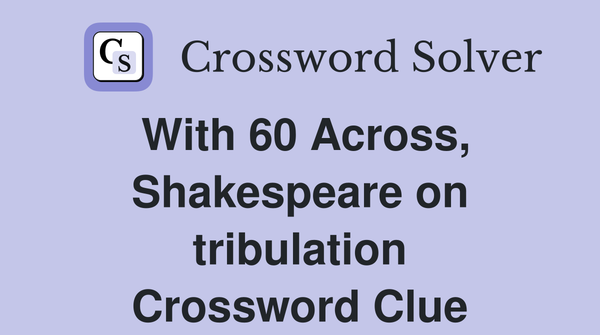 With 60 Across, Shakespeare on tribulation Crossword Clue