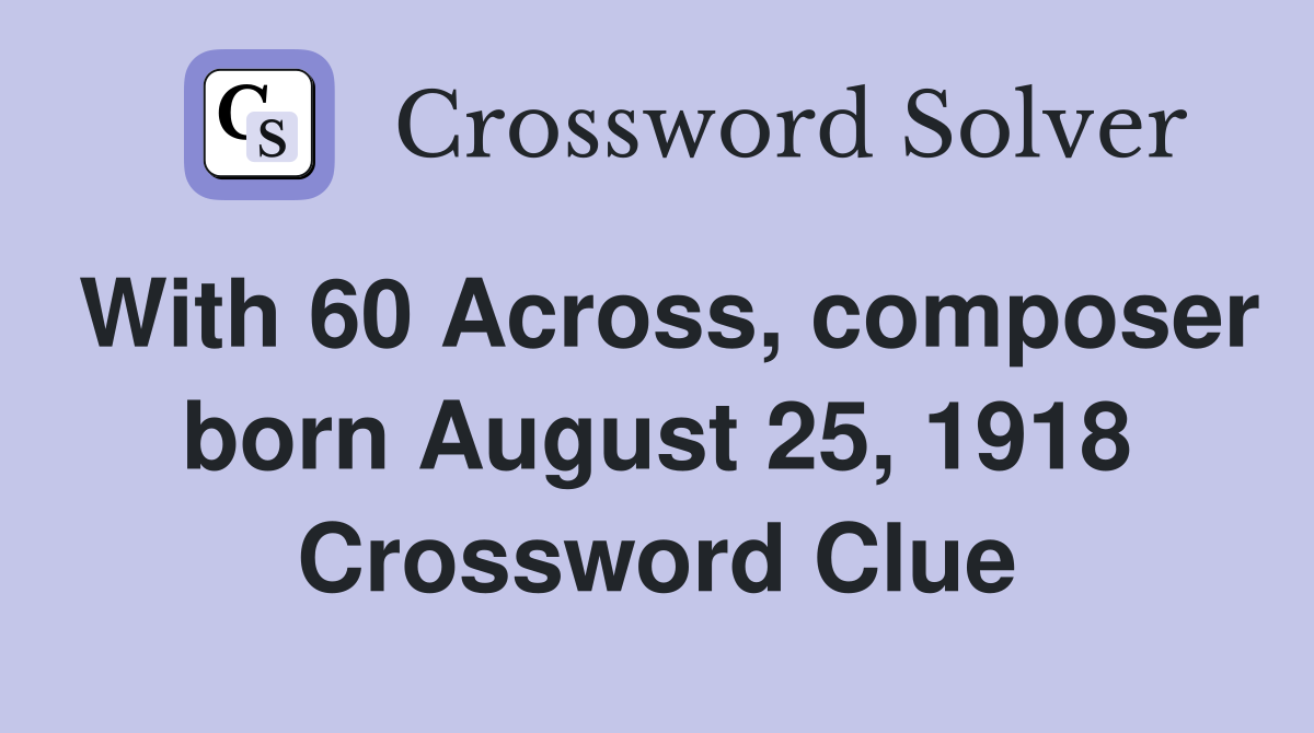 With 60 Across, composer born August 25, 1918 Crossword Clue