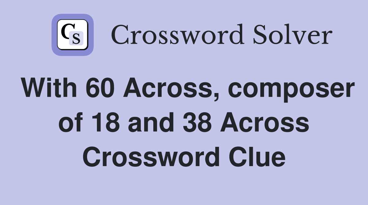 With 60 Across, composer of 18 and 38 Across Crossword Clue