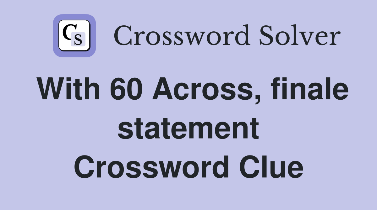 With 60 Across, finale statement Crossword Clue