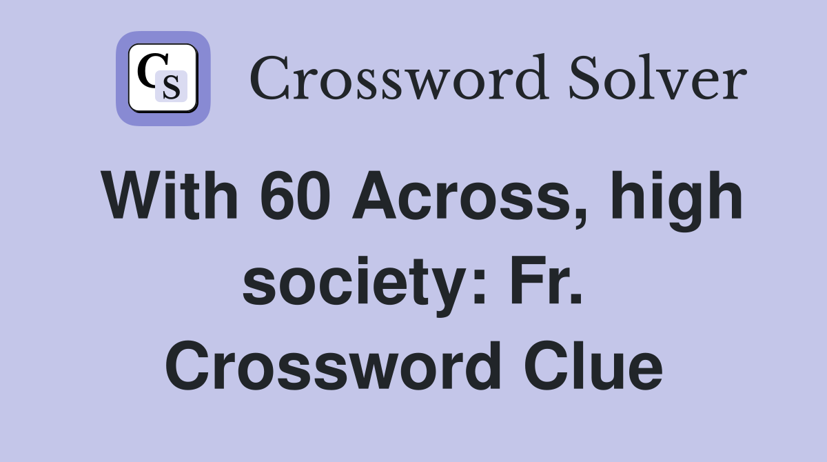 With 60 Across, high society: Fr. Crossword Clue