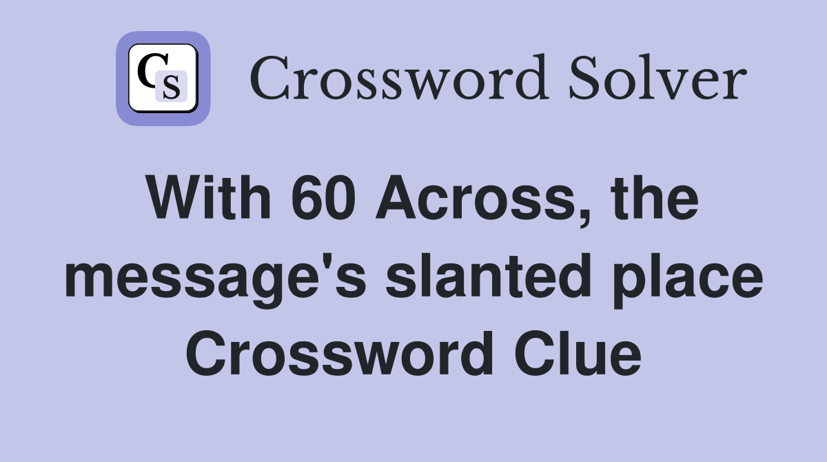 With 60 Across, the message's slanted place Crossword Clue