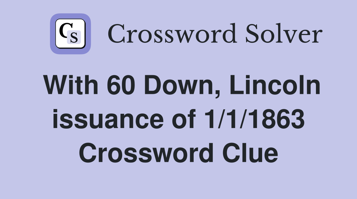 With 60 Down, Lincoln issuance of 1/1/1863 Crossword Clue