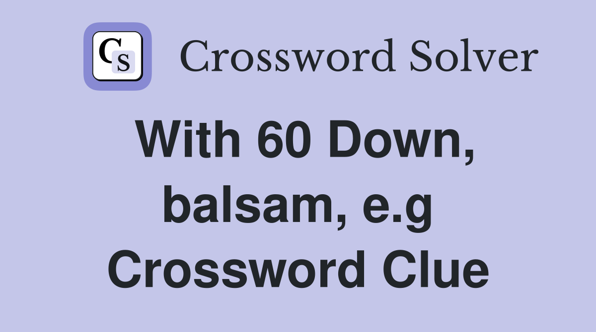 With 60 Down, balsam, e.g Crossword Clue